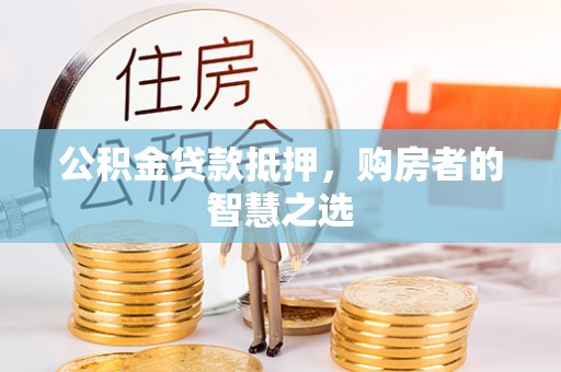 七美公积金贷款抵押，购房者的智慧之选