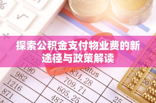 七美探索公积金支付物业费的新途径与政策解读