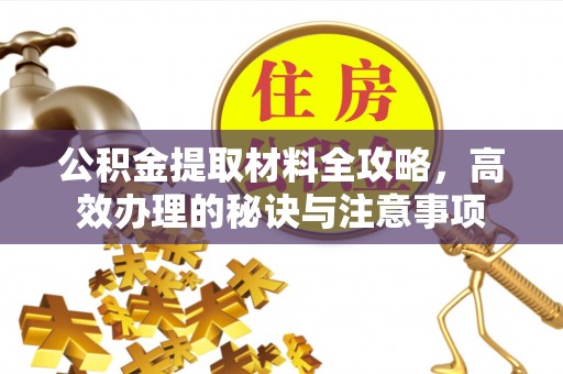 七美公积金提取材料全攻略，高效办理的秘诀与注意事项