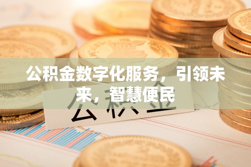 七美公积金数字化服务，引领未来，智慧便民
