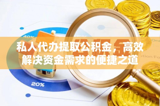 七美私人代办提取公积金，高效解决资金需求的便捷之道