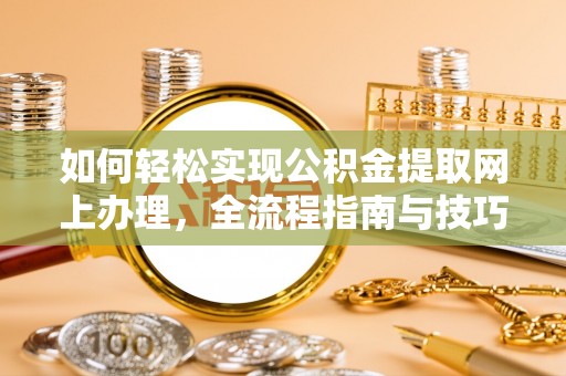 七美如何轻松实现公积金提取网上办理，全流程指南与技巧