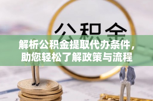 七美解析公积金提取代办条件，助您轻松了解政策与流程