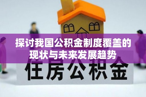 七美探讨我国公积金制度覆盖的现状与未来发展趋势