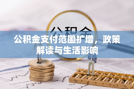 七美公积金支付范围扩增，政策解读与生活影响