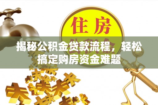 七美揭秘公积金贷款流程，轻松搞定购房资金难题