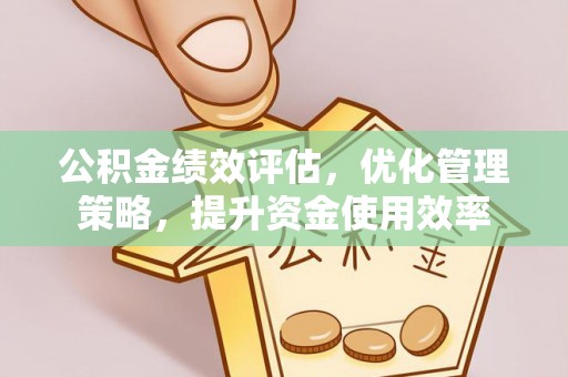 七美公积金绩效评估，优化管理策略，提升资金使用效率