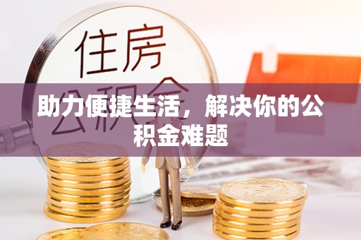 七美助力便捷生活，解决你的公积金难题