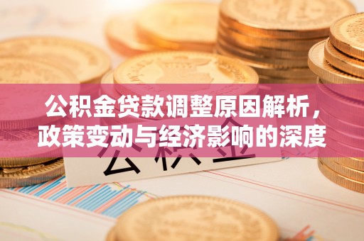 七美公积金贷款调整原因解析，政策变动与经济影响的深度探讨