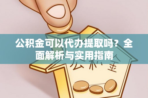 七美公积金可以代办提取吗？全面解析与实用指南