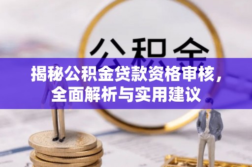 七美揭秘公积金贷款资格审核，全面解析与实用建议