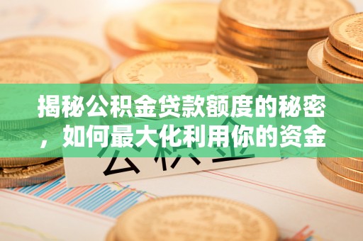 七美揭秘公积金贷款额度的秘密，如何最大化利用你的资金