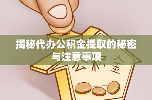 七美揭秘代办公积金提取的秘密与注意事项