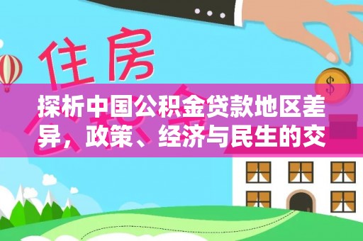 七美探析中国公积金贷款地区差异，政策、经济与民生的交织影响