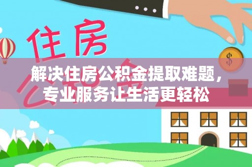 七美解决住房公积金提取难题，专业服务让生活更轻松