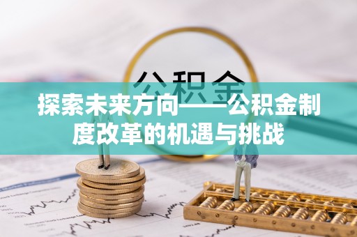 七美探索未来方向——公积金制度改革的机遇与挑战