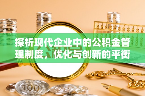七美探析现代企业中的公积金管理制度，优化与创新的平衡