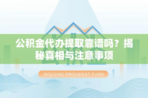 七美公积金代办提取靠谱吗？揭秘真相与注意事项