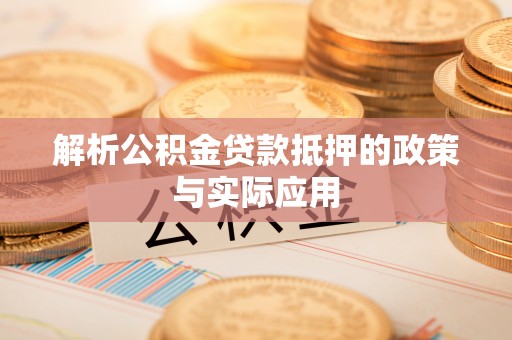 七美解析公积金贷款抵押的政策与实际应用