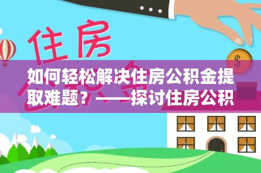 七美如何轻松解决住房公积金提取难题？——探讨住房公积金提取代办服务