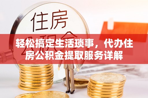 七美轻松搞定生活琐事，代办住房公积金提取服务详解