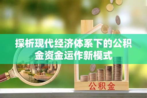 七美探析现代经济体系下的公积金资金运作新模式