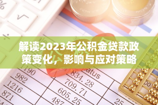 七美解读2023年公积金贷款政策变化，影响与应对策略
