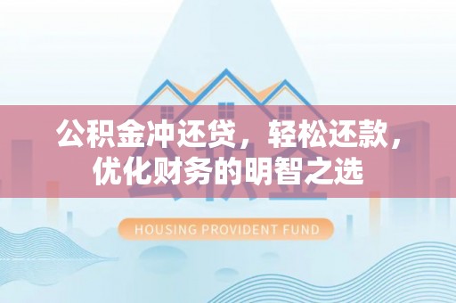 七美公积金冲还贷，轻松还款，优化财务的明智之选
