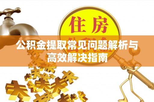 七美公积金提取常见问题解析与高效解决指南