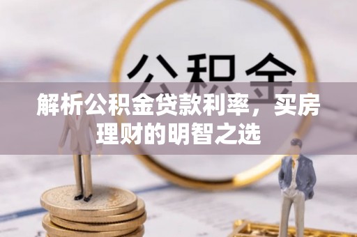 七美解析公积金贷款利率，买房理财的明智之选
