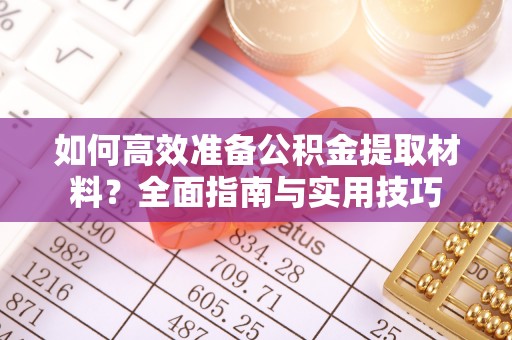 七美如何高效准备公积金提取材料？全面指南与实用技巧