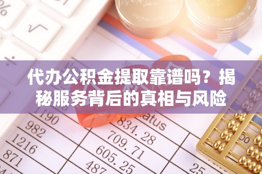 七美代办公积金提取靠谱吗？揭秘服务背后的真相与风险