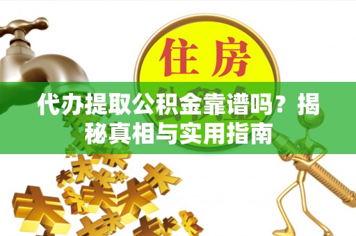七美代办提取公积金靠谱吗？揭秘真相与实用指南
