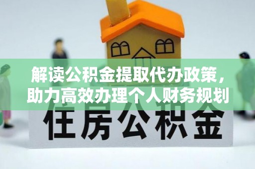 七美解读公积金提取代办政策，助力高效办理个人财务规划