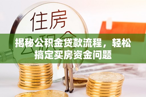 七美揭秘公积金贷款流程，轻松搞定买房资金问题