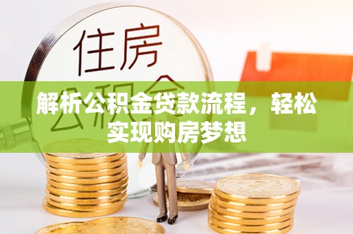 七美解析公积金贷款流程，轻松实现购房梦想