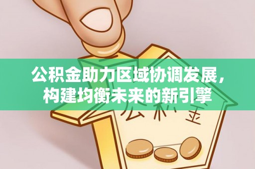 七美公积金助力区域协调发展，构建均衡未来的新引擎
