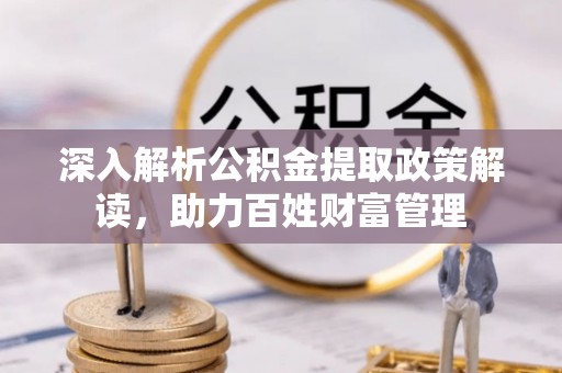 七美深入解析公积金提取政策解读，助力百姓财富管理