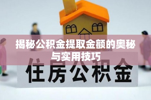 七美揭秘公积金提取金额的奥秘与实用技巧