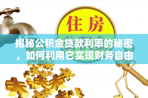 七美揭秘公积金贷款利率的秘密，如何利用它实现财务自由？
