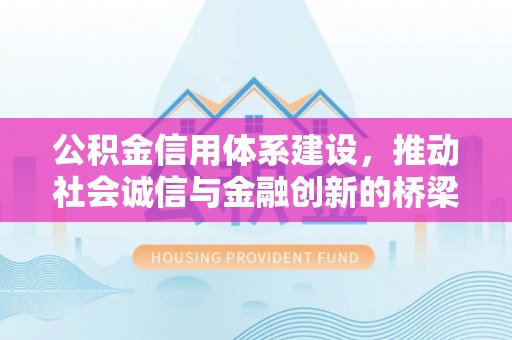 七美公积金信用体系建设，推动社会诚信与金融创新的桥梁