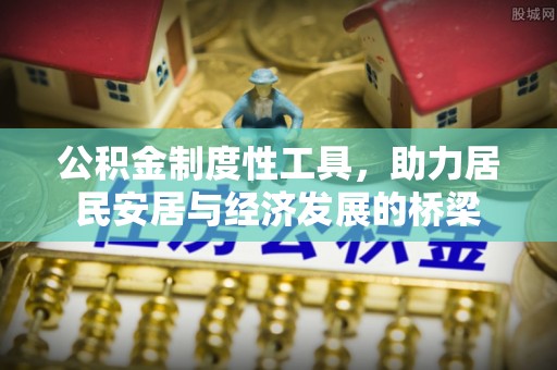 七美公积金制度性工具，助力居民安居与经济发展的桥梁