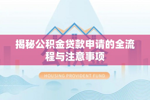 七美揭秘公积金贷款申请的全流程与注意事项