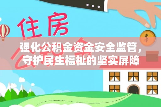七美强化公积金资金安全监管，守护民生福祉的坚实屏障