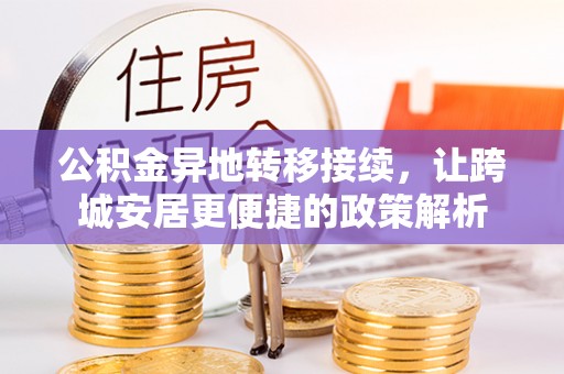 七美公积金异地转移接续，让跨城安居更便捷的政策解析
