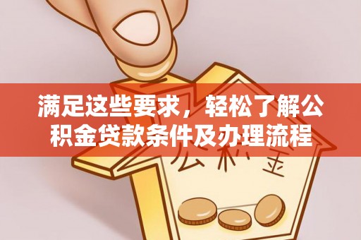七美满足这些要求，轻松了解公积金贷款条件及办理流程