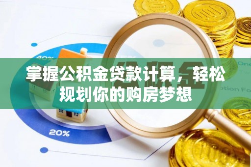 七美掌握公积金贷款计算，轻松规划你的购房梦想