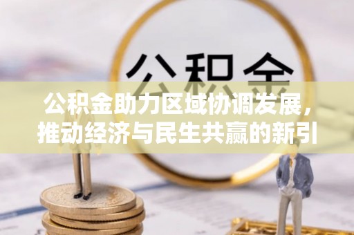 七美公积金助力区域协调发展，推动经济与民生共赢的新引擎