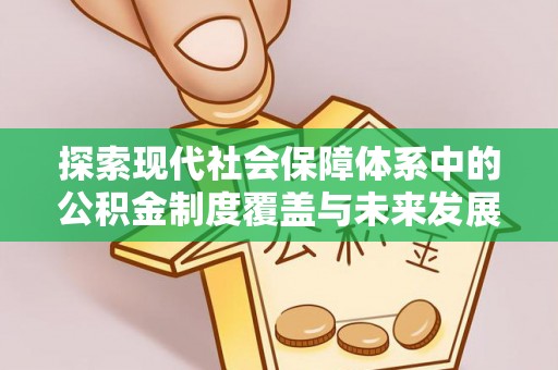 七美探索现代社会保障体系中的公积金制度覆盖与未来发展