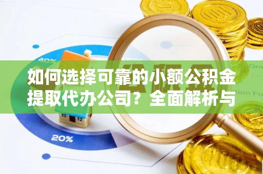 七美如何选择可靠的小额公积金提取代办公司？全面解析与实用指南